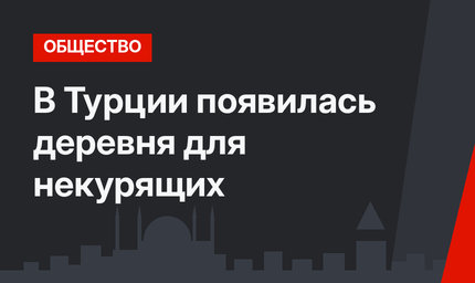 В Турции появилась деревня для некурящих