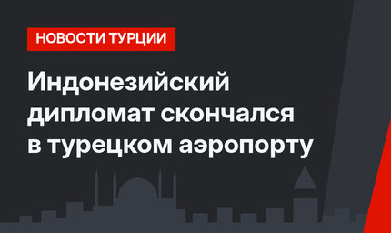 Индонезийский дипломат скончался в турецком аэропорту