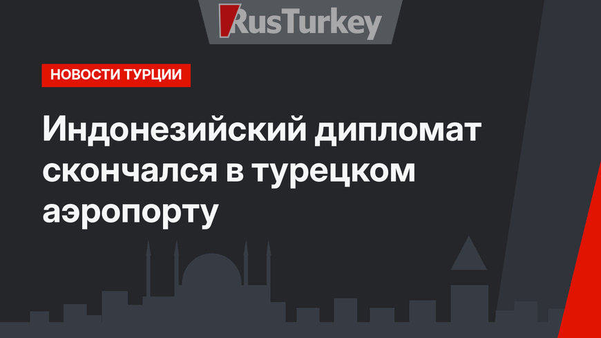 Индонезийский дипломат скончался в турецком аэропорту