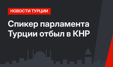 Спикер парламента Турции отбыл в КНР