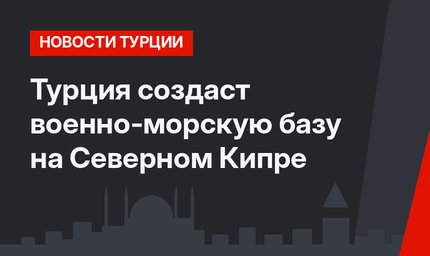 Турция создаст военно-морскую базу на Северном Кипре