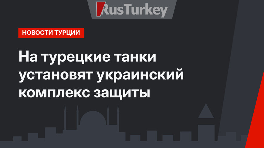 На турецкие танки установят украинский комплекс защиты