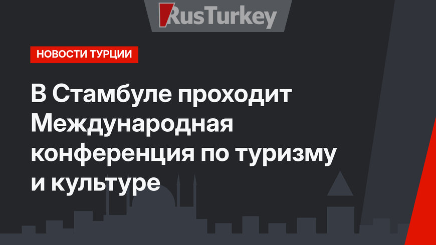 В Стамбуле проходит Международная конференция по туризму и культуре