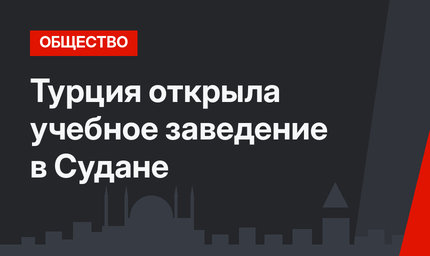 Турция открыла учебное заведение в Судане