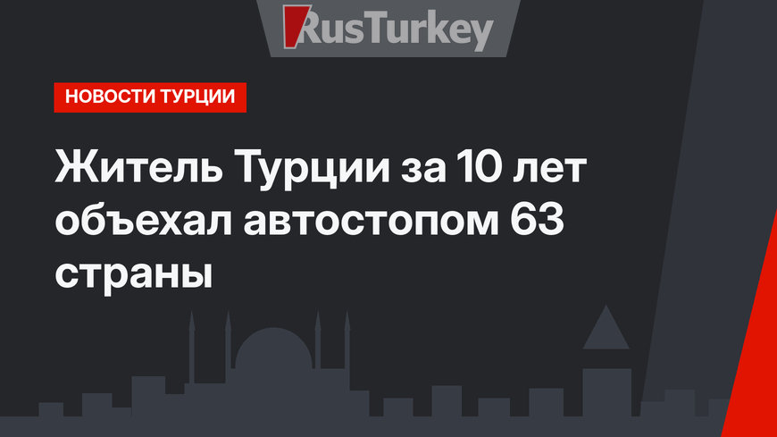 Житель Турции за 10 лет объехал автостопом 63 страны