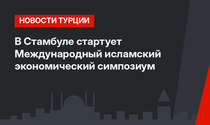 В Стамбуле стартует Международный исламский экономический симпозиум 