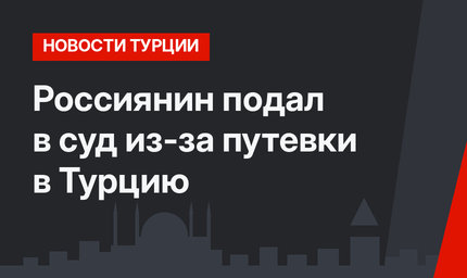 Россиянин подал в суд из-за путевки в Турцию