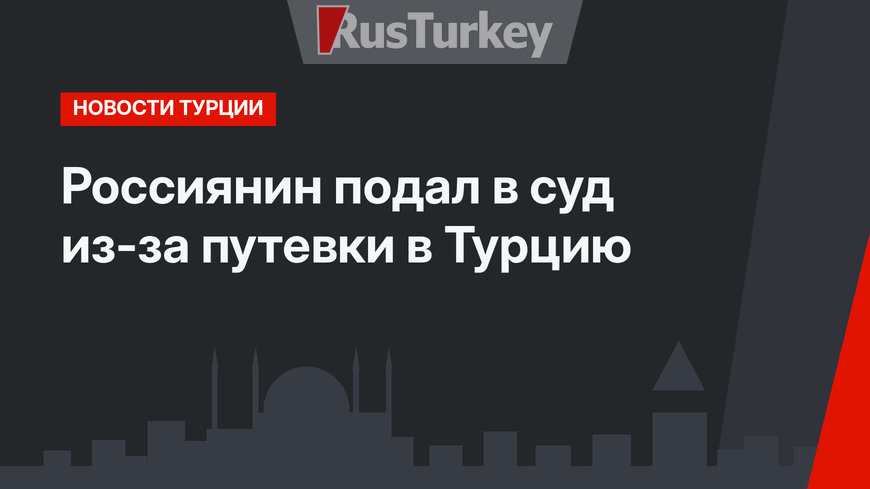 Россиянин подал в суд из-за путевки в Турцию