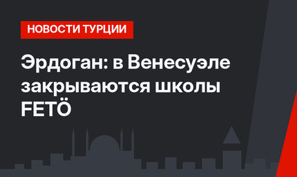 Эрдоган: в Венесуэле закрываются школы FETÖ