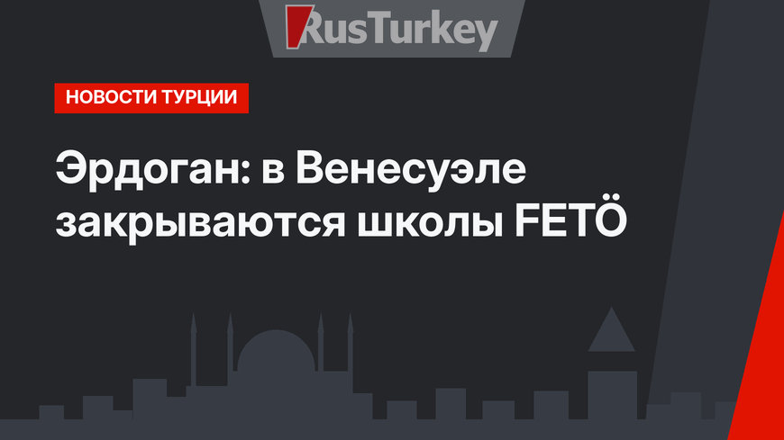 Эрдоган: в Венесуэле закрываются школы FETÖ