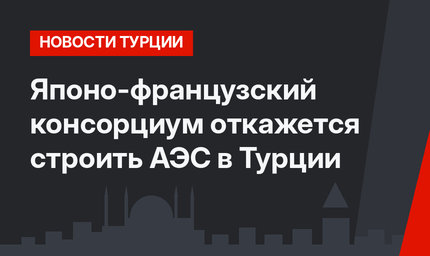 Японо-французский консорциум откажется строить АЭС в Турции