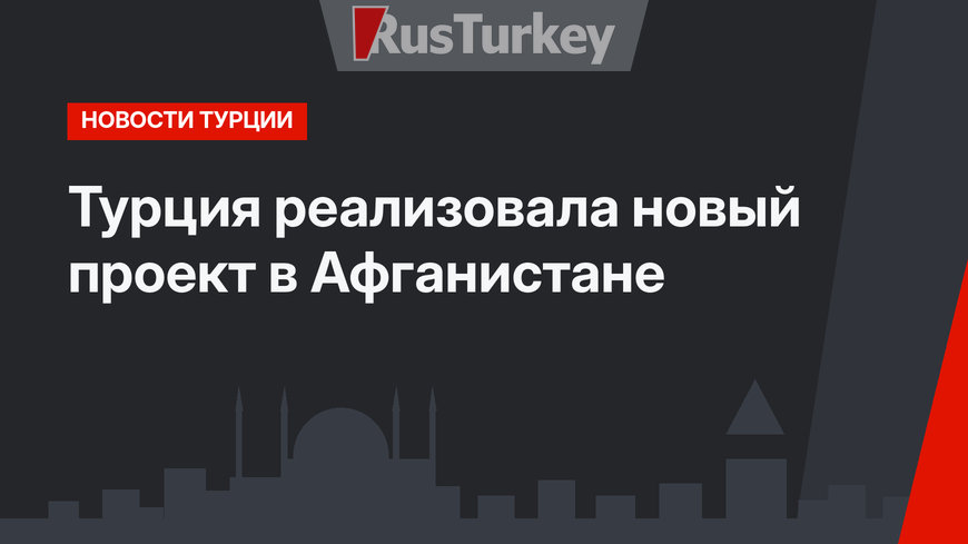Турция реализовала новый проект в Афганистане
