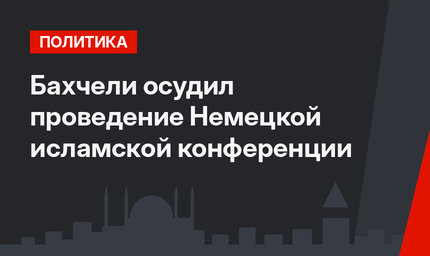 Бахчели осудил проведение Немецкой исламской конференции