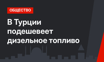 В Турции подешевеет дизельное топливо