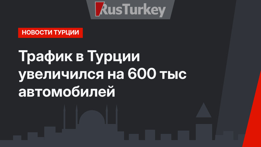 Трафик в Турции увеличился на 600 тыс автомобилей