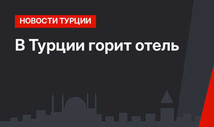 В Турции горит отель