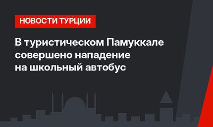 В туристическом Памуккале совершено нападение на школьный автобус