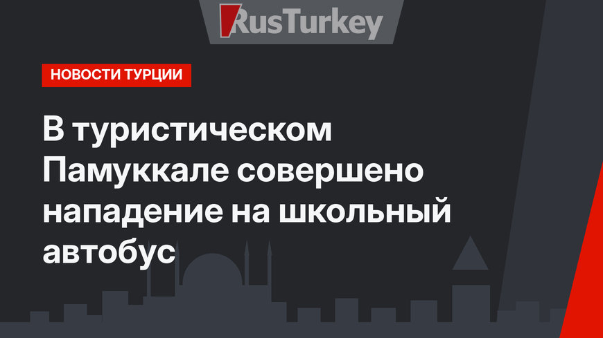 В туристическом Памуккале совершено нападение на школьный автобус