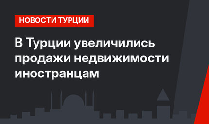 В Турции увеличились продажи недвижимости иностранцам