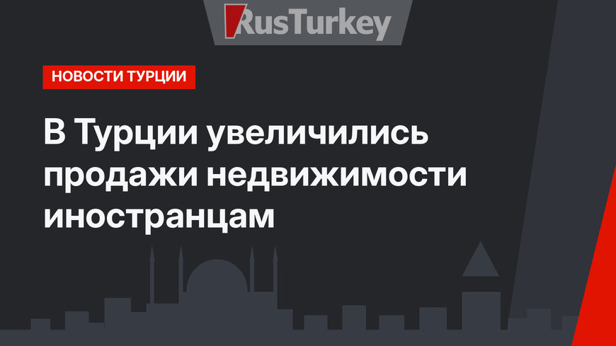 В Турции увеличились продажи недвижимости иностранцам