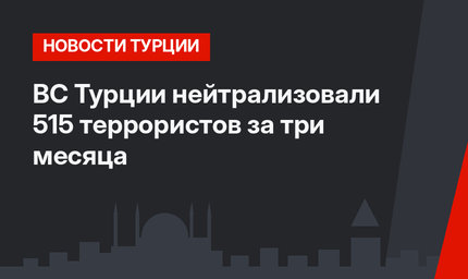 ВС Турции нейтрализовали 515 террористов за три месяца