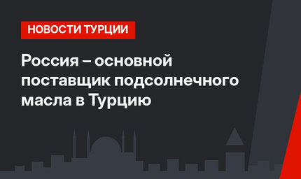 Россия – основной поставщик подсолнечного масла в Турцию
