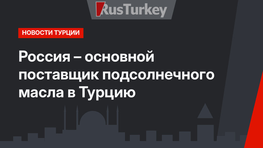 Россия – основной поставщик подсолнечного масла в Турцию