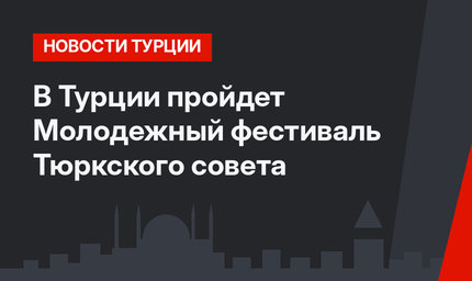 В Турции пройдет Молодежный фестиваль Тюркского совета