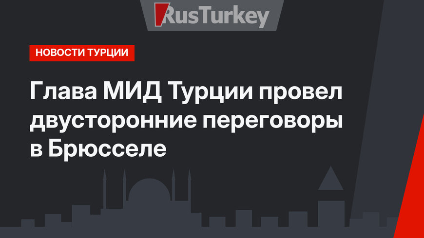 Глава МИД Турции провел двусторонние переговоры в Брюсселе