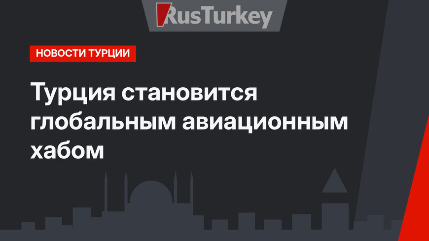 Турция становится глобальным авиационным хабом