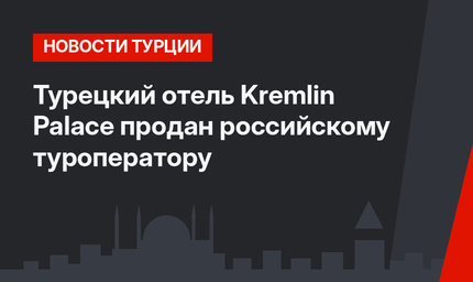 Турецкий отель Kremlin Palace продан российскому туроператору