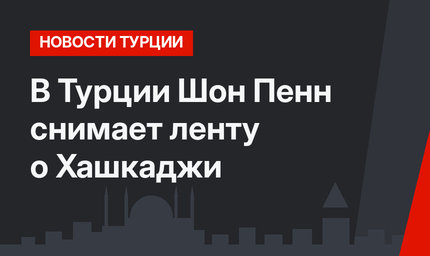 В Турции Шон Пенн снимает ленту о Хашкаджи