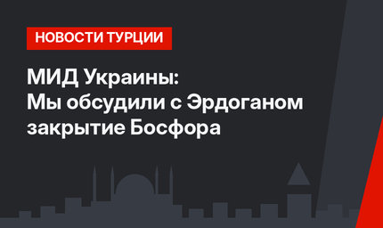 МИД Украины: Мы обсудили с Эрдоганом закрытие Босфора