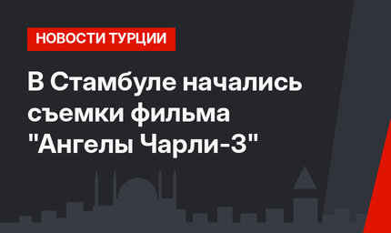 В Стамбуле начались съемки фильма "Ангелы Чарли-3"