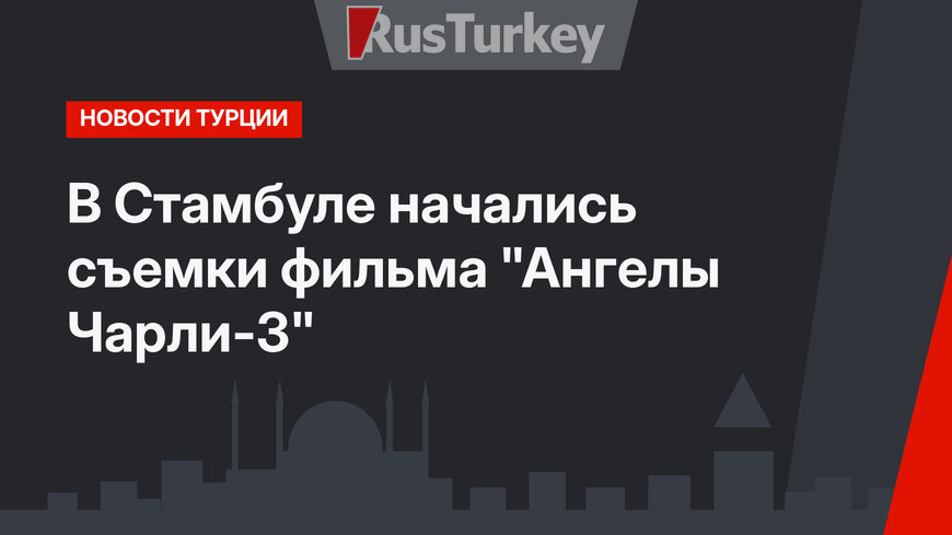В Стамбуле начались съемки фильма "Ангелы Чарли-3"