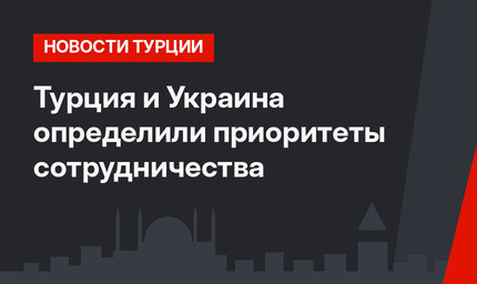 Турция и Украина определили приоритеты сотрудничества 