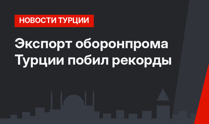 Экспорт оборонпрома Турции побил рекорды