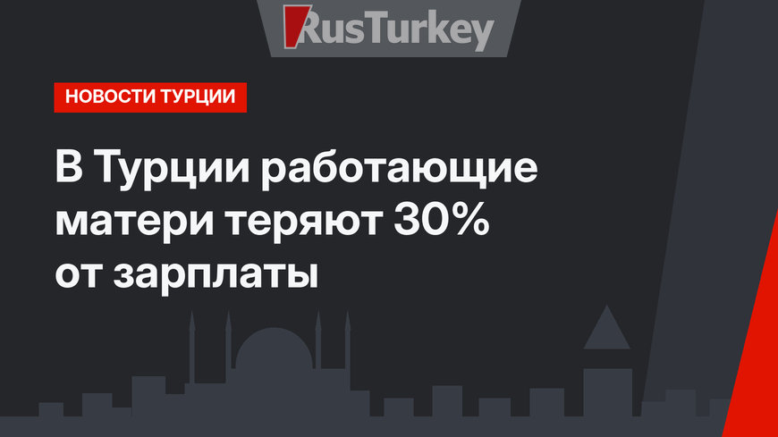В Турции работающие матери теряют 30% от зарплаты