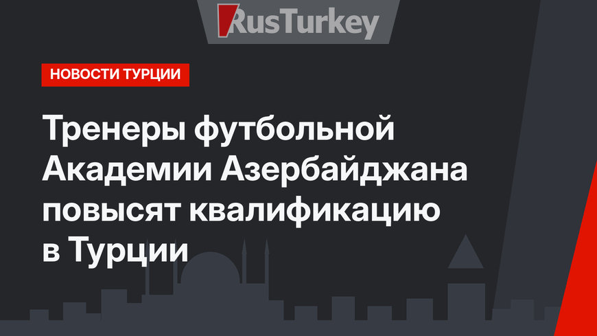 Тренеры футбольной Академии Азербайджана повысят квалификацию в Турции