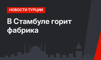 В Стамбуле горит фабрика