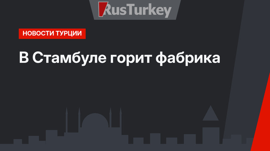 В Стамбуле горит фабрика