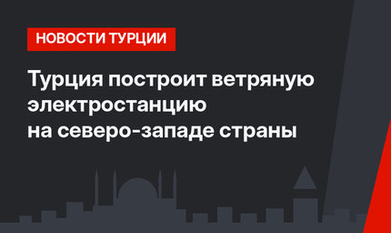 Турция построит ветряную электростанцию на северо-западе страны
