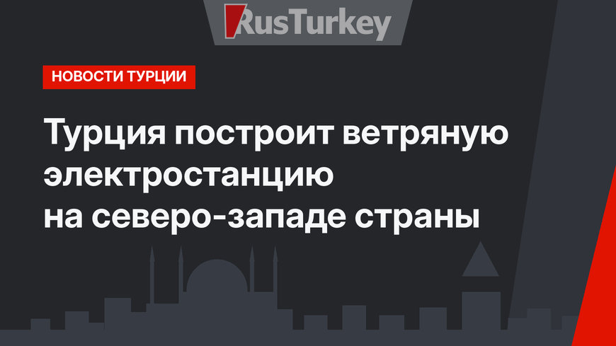 Турция построит ветряную электростанцию на северо-западе страны