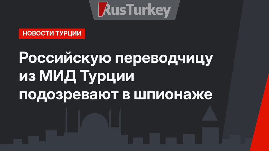 Российскую переводчицу из МИД Турции подозревают в шпионаже