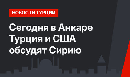 Сегодня в Анкаре Турция и США обсудят Сирию