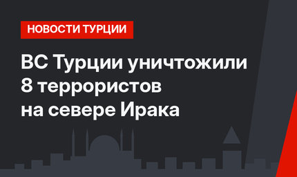 ВС Турции уничтожили 8 террористов на севере Ирака