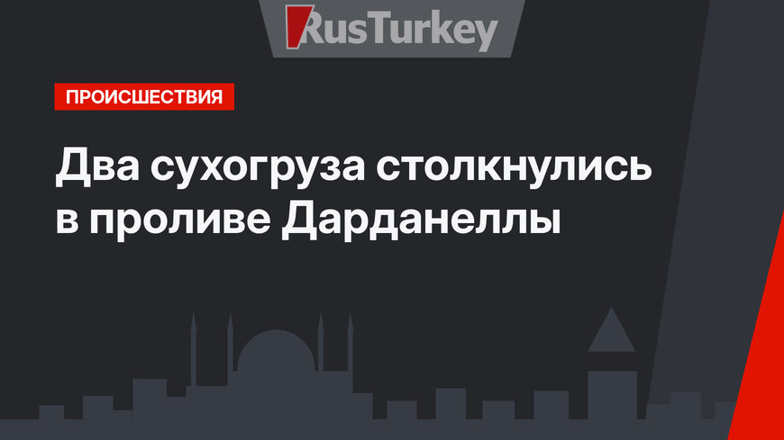 Два сухогруза столкнулись в проливе Дарданеллы
