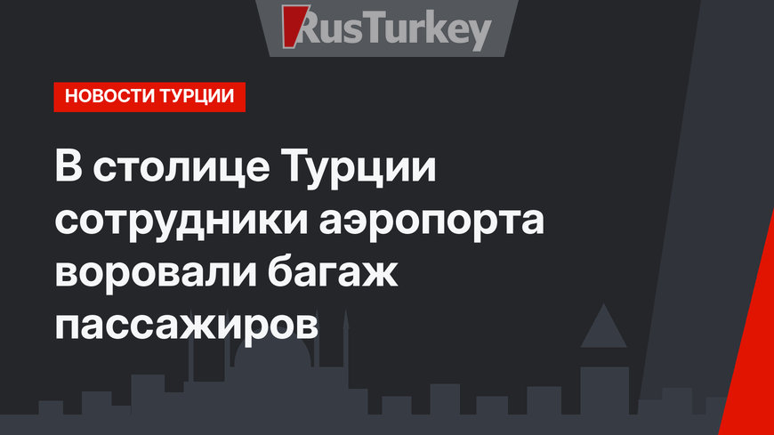 В столице Турции сотрудники аэропорта воровали багаж пассажиров