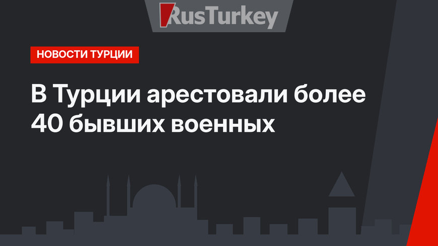 В Турции арестовали более 40 бывших военных