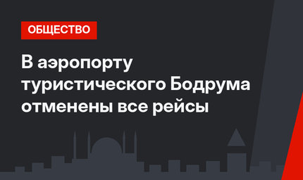В аэропорту туристического Бодрума отменены все рейсы
